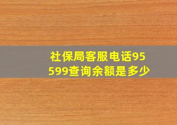 社保局客服电话95599查询余额是多少