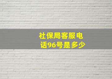 社保局客服电话96号是多少