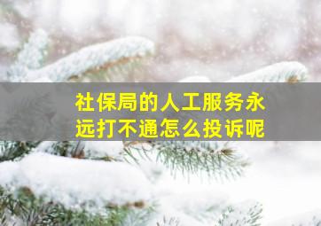 社保局的人工服务永远打不通怎么投诉呢