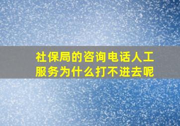 社保局的咨询电话人工服务为什么打不进去呢