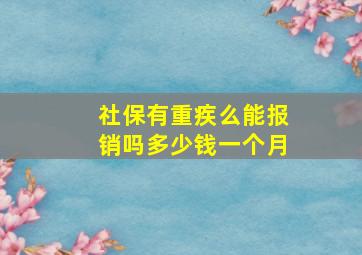 社保有重疾么能报销吗多少钱一个月