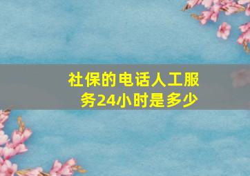 社保的电话人工服务24小时是多少