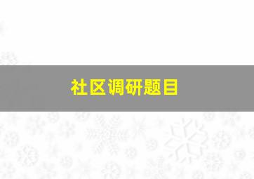 社区调研题目