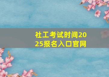 社工考试时间2025报名入口官网