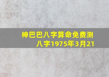 神巴巴八字算命免费测八字1975年3月21