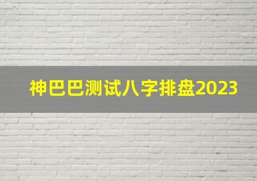 神巴巴测试八字排盘2023