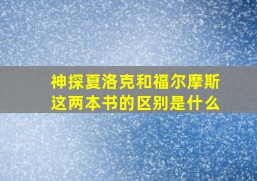 神探夏洛克和福尔摩斯这两本书的区别是什么