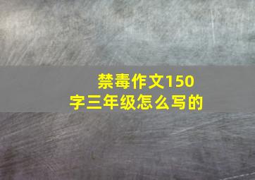 禁毒作文150字三年级怎么写的