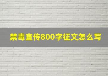 禁毒宣传800字征文怎么写