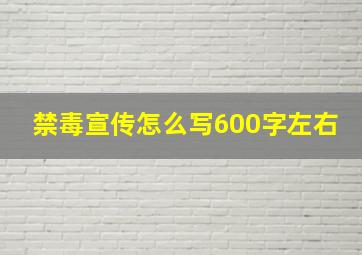 禁毒宣传怎么写600字左右