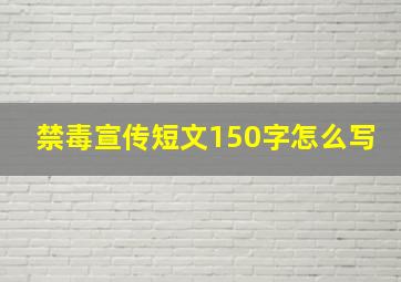 禁毒宣传短文150字怎么写