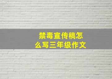 禁毒宣传稿怎么写三年级作文