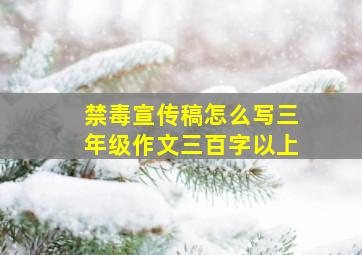 禁毒宣传稿怎么写三年级作文三百字以上