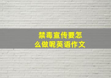 禁毒宣传要怎么做呢英语作文