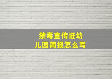 禁毒宣传进幼儿园简报怎么写