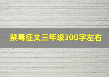 禁毒征文三年级300字左右