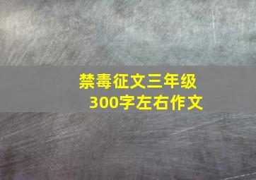 禁毒征文三年级300字左右作文