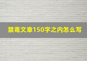 禁毒文章150字之内怎么写