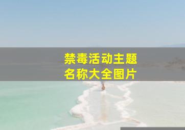 禁毒活动主题名称大全图片