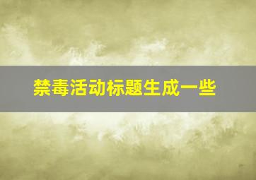 禁毒活动标题生成一些