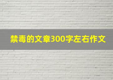 禁毒的文章300字左右作文