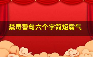 禁毒警句六个字简短霸气