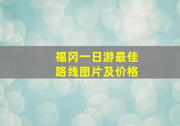 福冈一日游最佳路线图片及价格