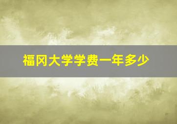 福冈大学学费一年多少