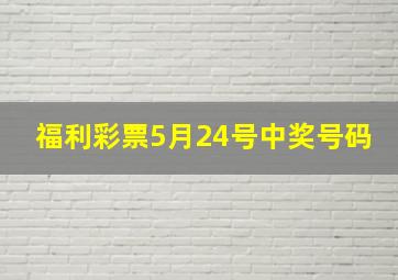 福利彩票5月24号中奖号码