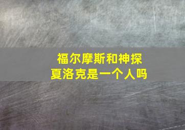 福尔摩斯和神探夏洛克是一个人吗