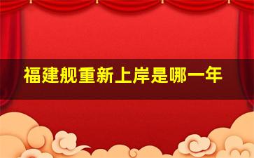 福建舰重新上岸是哪一年