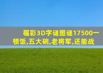 福彩3D字谜图谜17500一顿饭,五大碗,老将军,还能战