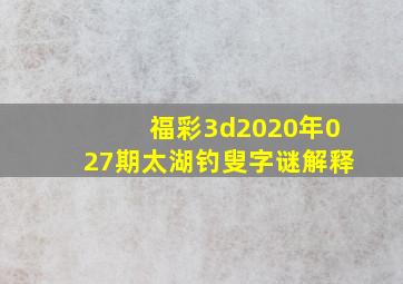 福彩3d2020年027期太湖钓叟字谜解释