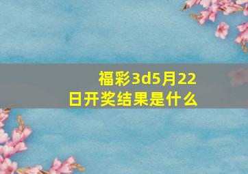 福彩3d5月22日开奖结果是什么