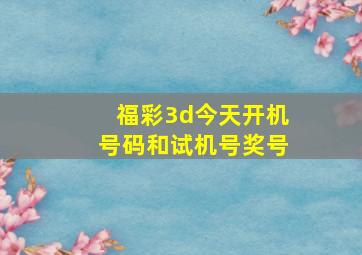 福彩3d今天开机号码和试机号奖号