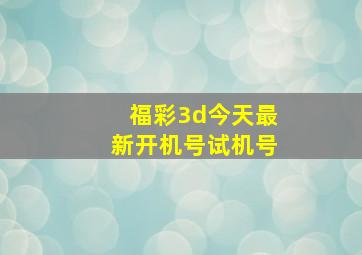 福彩3d今天最新开机号试机号