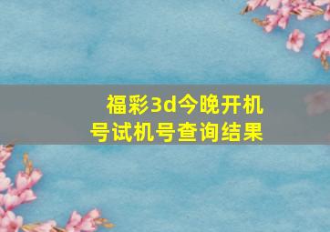 福彩3d今晚开机号试机号查询结果