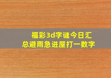 福彩3d字谜今日汇总避雨急进屋打一数字