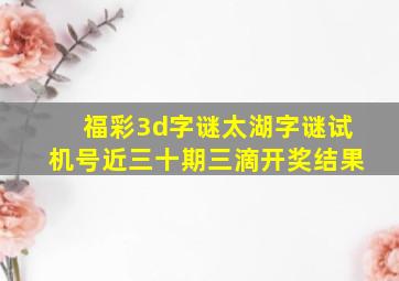 福彩3d字谜太湖字谜试机号近三十期三滴开奖结果