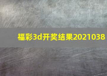 福彩3d开奖结果2021038