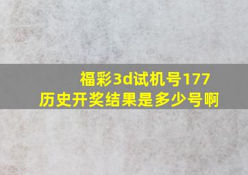 福彩3d试机号177历史开奖结果是多少号啊