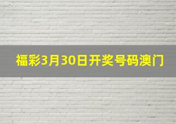 福彩3月30日开奖号码澳门