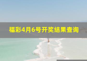 福彩4月6号开奖结果查询