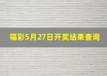 福彩5月27日开奖结果查询