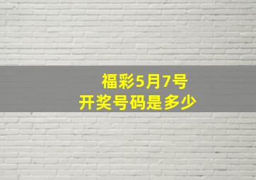 福彩5月7号开奖号码是多少