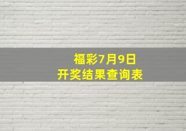 福彩7月9日开奖结果查询表