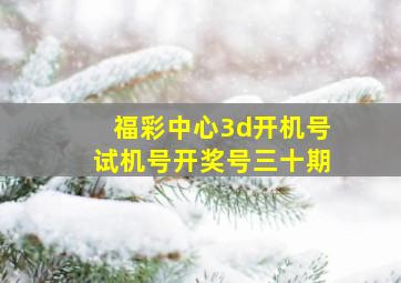 福彩中心3d开机号试机号开奖号三十期