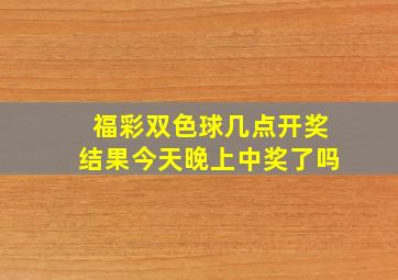 福彩双色球几点开奖结果今天晚上中奖了吗