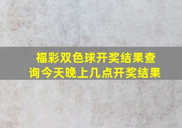 福彩双色球开奖结果查询今天晚上几点开奖结果