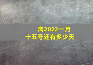 离2022一月十五号还有多少天